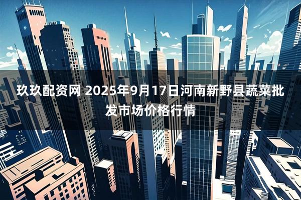 玖玖配资网 2025年9月17日河南新野县蔬菜批发市场价格行情