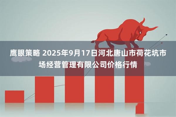 鹰眼策略 2025年9月17日河北唐山市荷花坑市场经营管理有限公司价格行情