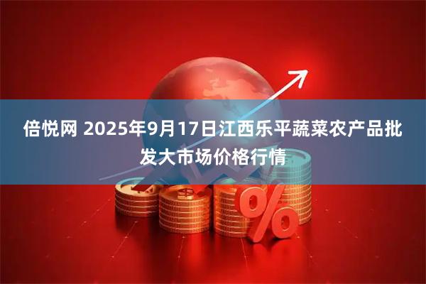倍悦网 2025年9月17日江西乐平蔬菜农产品批发大市场价格行情