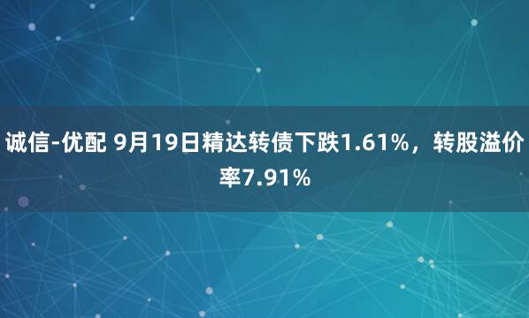 诚信-优配 9月19日精达转债下跌1.61%，转股溢价率7.91%