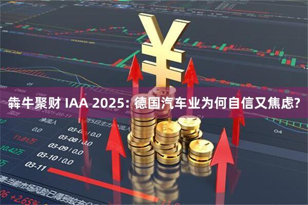 犇牛聚财 IAA 2025: 德国汽车业为何自信又焦虑?