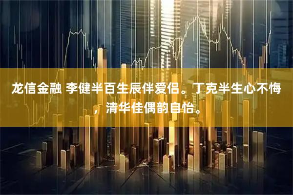 龙信金融 李健半百生辰伴爱侣。丁克半生心不悔，清华佳偶韵自怡。