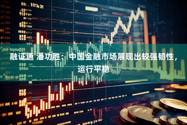 融证通 潘功胜：中国金融市场展现出较强韧性，运行平稳