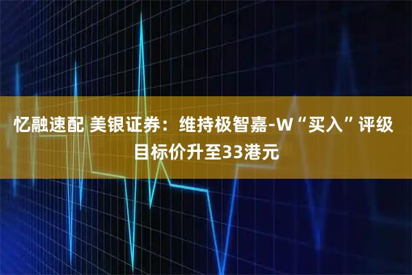 忆融速配 美银证券：维持极智嘉-W“买入”评级 目标价升至33港元