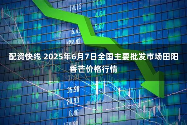 配资快线 2025年6月7日全国主要批发市场田阳香芒价格行情