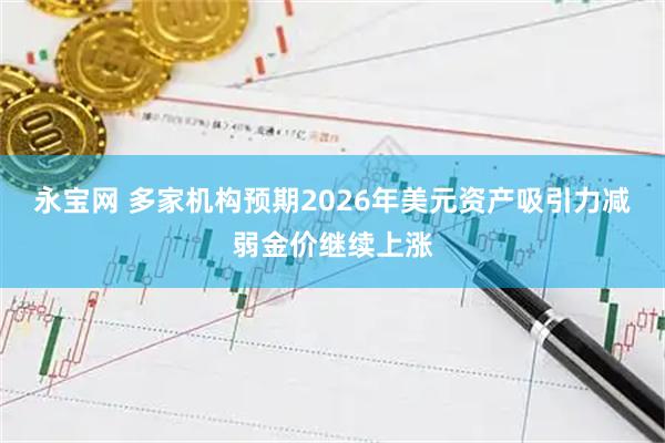 永宝网 多家机构预期2026年美元资产吸引力减弱金价继续上涨