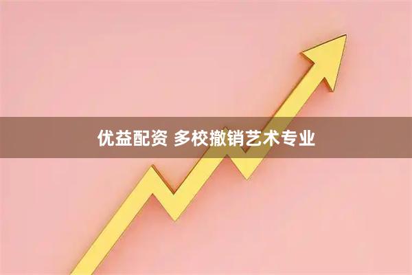 优益配资 多校撤销艺术专业